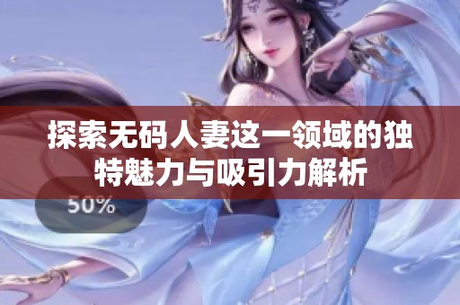 探索无码人妻这一领域的独特魅力与吸引力解析