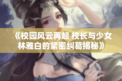 《校园风云再起 校长与少女林雅白的紧密纠葛揭秘》