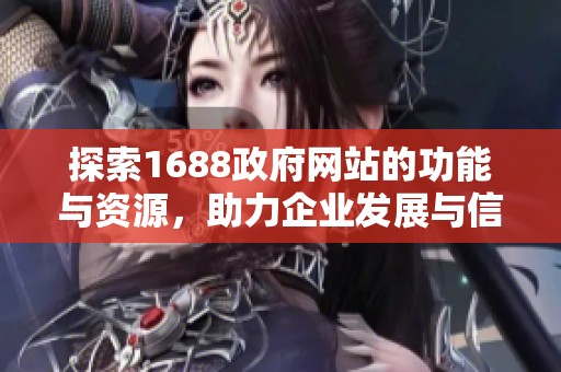 探索1688政府网站的功能与资源，助力企业发展与信息获取