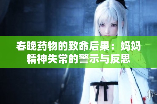 春晚药物的致命后果：妈妈精神失常的警示与反思