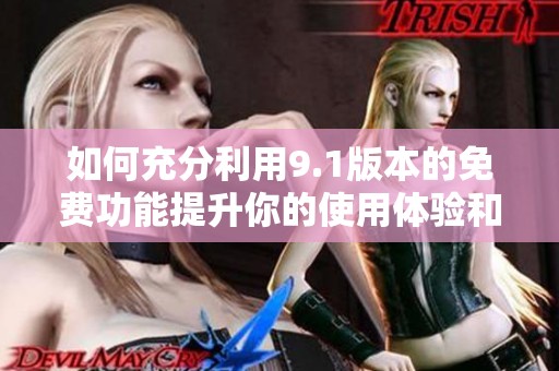 如何充分利用9.1版本的免费功能提升你的使用体验和效率