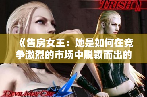 《售房女王：她是如何在竞争激烈的市场中脱颖而出的》