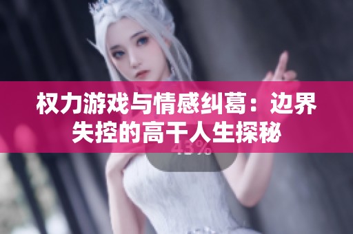 权力游戏与情感纠葛：边界失控的高干人生探秘