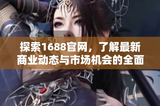 探索1688官网，了解最新商业动态与市场机会的全面指南