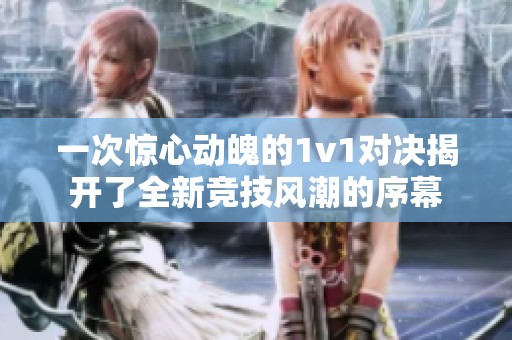 一次惊心动魄的1v1对决揭开了全新竞技风潮的序幕