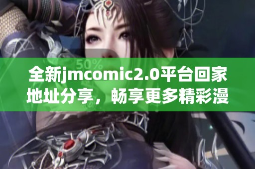 全新jmcomic2.0平台回家地址分享，畅享更多精彩漫画内容！