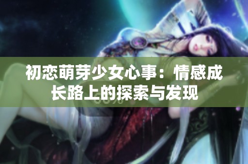 初恋萌芽少女心事：情感成长路上的探索与发现