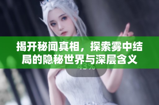揭开秘闻真相，探索雾中结局的隐秘世界与深层含义