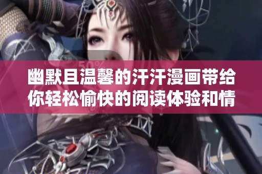 幽默且温馨的汗汗漫画带给你轻松愉快的阅读体验和情感共鸣