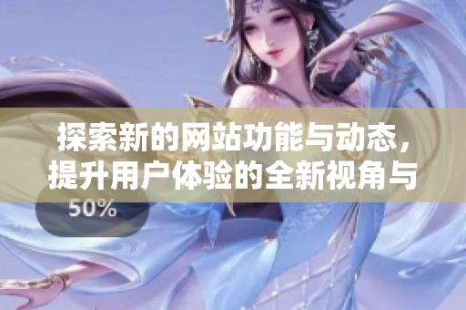 探索新的网站功能与动态，提升用户体验的全新视角与实践分享