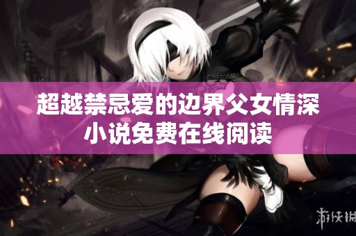超越禁忌爱的边界父女情深小说免费在线阅读