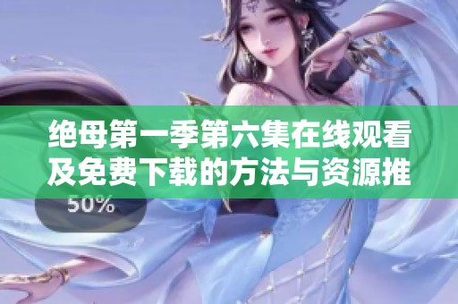 绝母第一季第六集在线观看及免费下载的方法与资源推荐