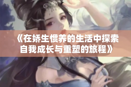 《在娇生惯养的生活中探索自我成长与重塑的旅程》
