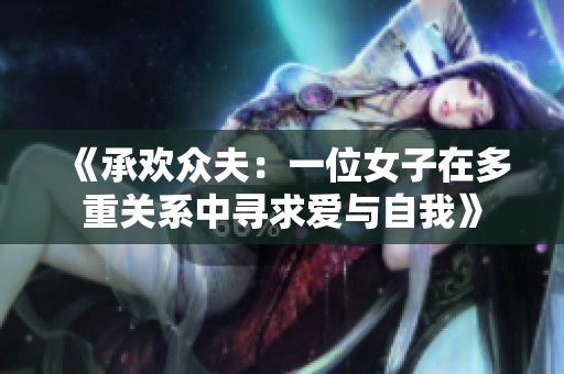 《承欢众夫：一位女子在多重关系中寻求爱与自我》