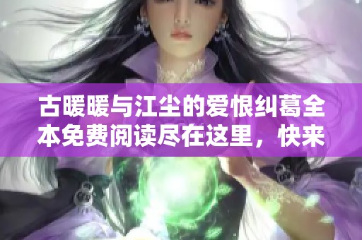 古暖暖与江尘的爱恨纠葛全本免费阅读尽在这里，快来探索他们的故事吧！