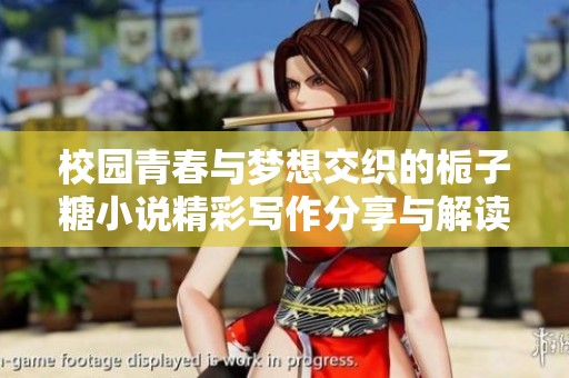 校园青春与梦想交织的栀子糖小说精彩写作分享与解读