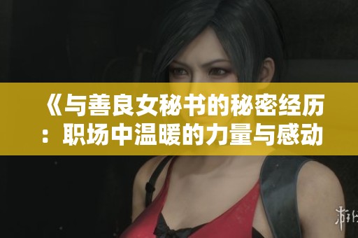 《与善良女秘书的秘密经历：职场中温暖的力量与感动》