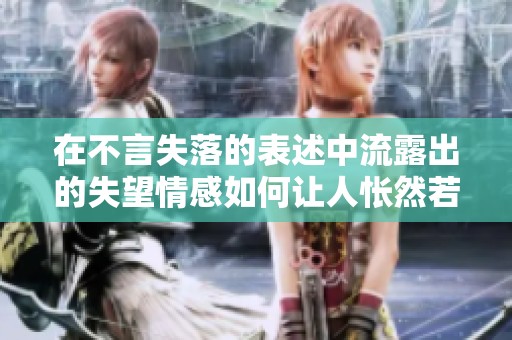在不言失落的表述中流露出的失望情感如何让人怅然若失