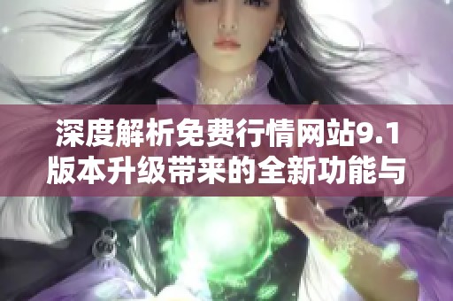 深度解析免费行情网站9.1版本升级带来的全新功能与优势