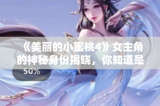 《美丽的小蜜桃4》女主角的神秘身份揭晓，你知道是谁吗？