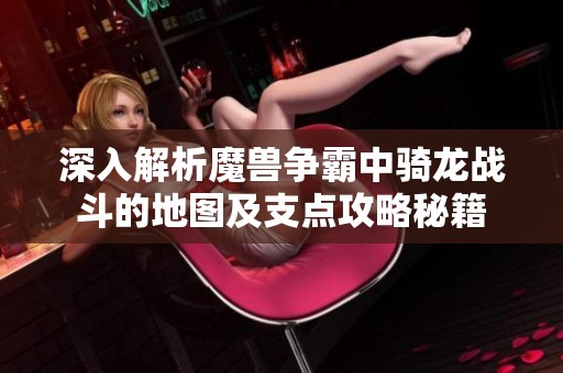 深入解析魔兽争霸中骑龙战斗的地图及支点攻略秘籍