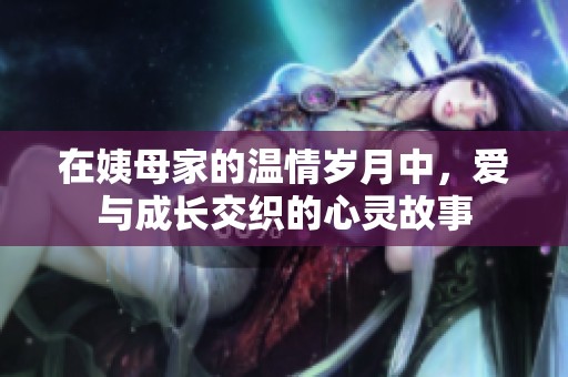 在姨母家的温情岁月中，爱与成长交织的心灵故事