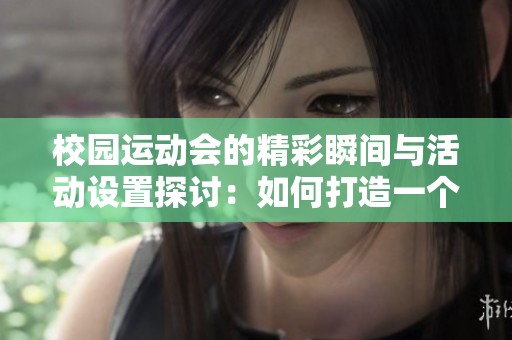 校园运动会的精彩瞬间与活动设置探讨：如何打造一个难忘的运动盛会