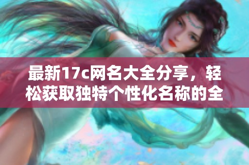 最新17c网名大全分享，轻松获取独特个性化名称的全新选择！