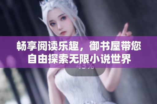 畅享阅读乐趣，御书屋带您自由探索无限小说世界