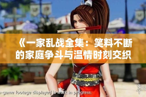《一家乱战全集：笑料不断的家庭争斗与温情时刻交织的喜剧故事》
