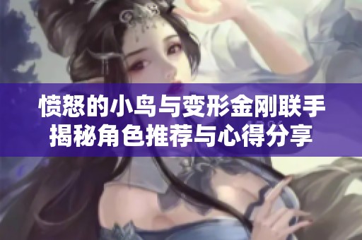 愤怒的小鸟与变形金刚联手揭秘角色推荐与心得分享
