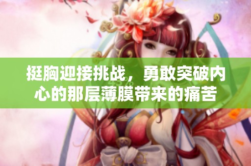 挺胸迎接挑战，勇敢突破内心的那层薄膜带来的痛苦