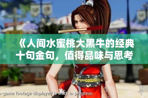 《人间水蜜桃大黑牛的经典十句金句，值得品味与思考》