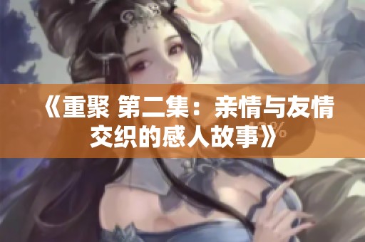 《重聚 第二集：亲情与友情交织的感人故事》