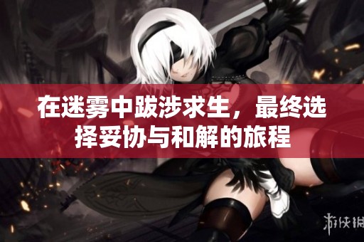 在迷雾中跋涉求生，最终选择妥协与和解的旅程