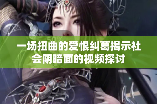 一场扭曲的爱恨纠葛揭示社会阴暗面的视频探讨