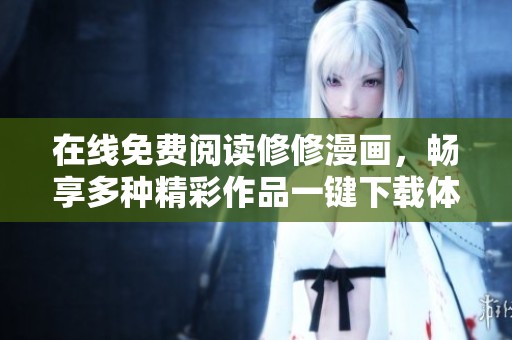 在线免费阅读修修漫画，畅享多种精彩作品一键下载体验