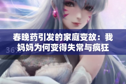 春晚药引发的家庭变故：我妈妈为何变得失常与疯狂