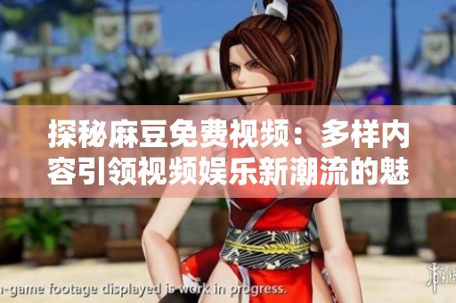 探秘麻豆免费视频：多样内容引领视频娱乐新潮流的魅力解析
