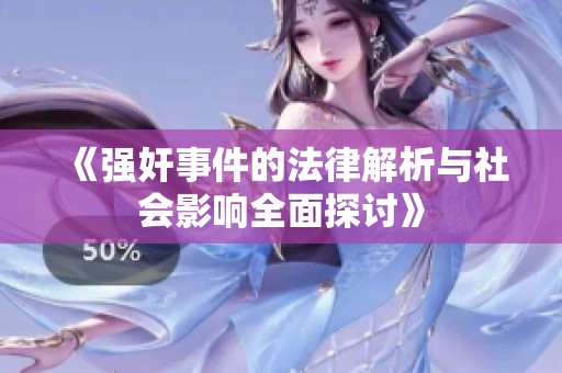 《强奸事件的法律解析与社会影响全面探讨》