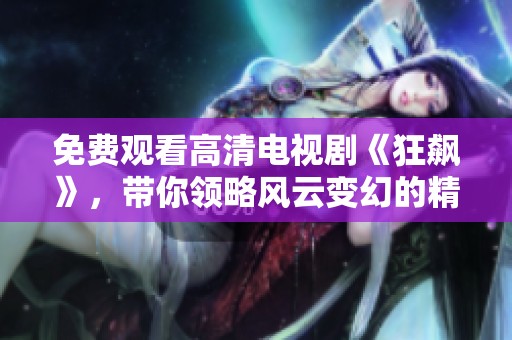 免费观看高清电视剧《狂飙》，带你领略风云变幻的精彩故事