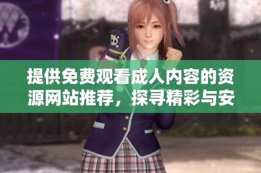提供免费观看成人内容的资源网站推荐，探寻精彩与安全的在线体验