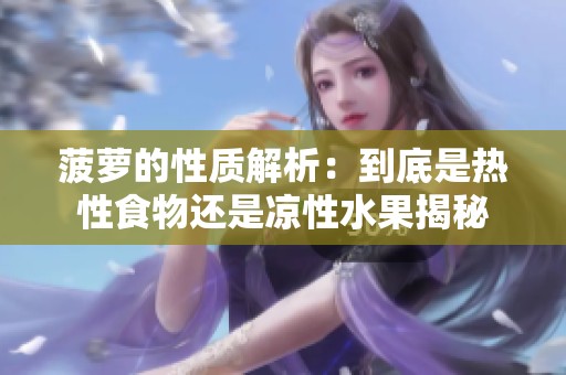 菠萝的性质解析：到底是热性食物还是凉性水果揭秘