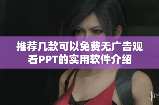 推荐几款可以免费无广告观看PPT的实用软件介绍