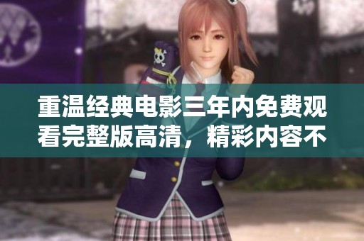 重温经典电影三年内免费观看完整版高清，精彩内容不容错过