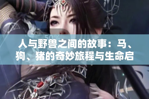 人与野兽之间的故事：马、狗、猪的奇妙旅程与生命启示