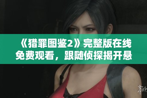 《猎罪图鉴2》完整版在线免费观看，跟随侦探揭开悬疑案件真相