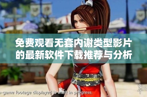 免费观看无套内谢类型影片的最新软件下载推荐与分析
