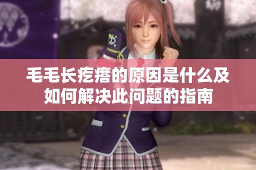 毛毛长疙瘩的原因是什么及如何解决此问题的指南