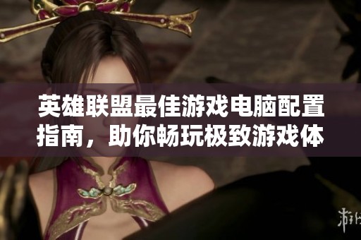 英雄联盟最佳游戏电脑配置指南，助你畅玩极致游戏体验